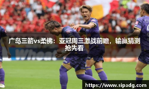 广岛三箭vs柔佛：亚冠周三激战前瞻，输赢猜测抢先看