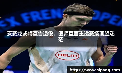 安赛龙或将宣告退役，医师直言重返赛场期望迷茫