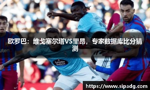 欧罗巴：维戈塞尔塔VS里昂，专家数据库比分猜测