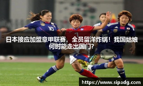 日本接应加盟意甲联赛，全员留洋炸锅！我国姑娘何时能走出国门？