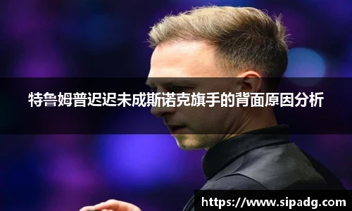 特鲁姆普迟迟未成斯诺克旗手的背面原因分析