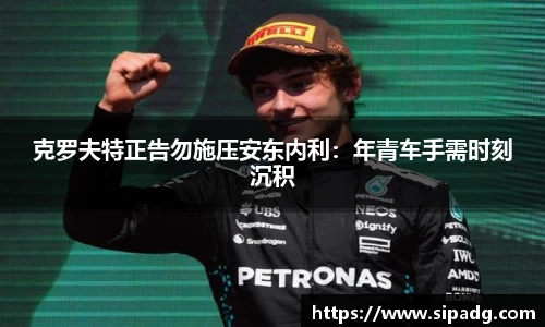 克罗夫特正告勿施压安东内利：年青车手需时刻沉积